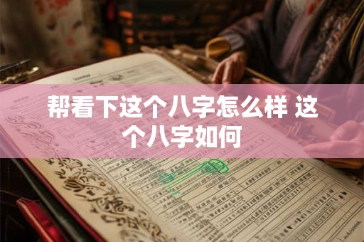 帮看下这个八字怎么样 这个八字如何