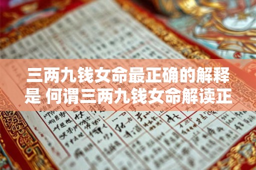 三两九钱女命最正确的解释是 何谓三两九钱女命解读正确的方式是什么