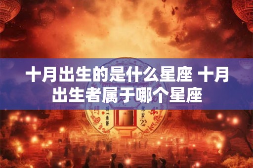 十月出生的是什么星座 十月出生者属于哪个星座