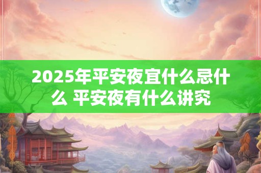 2025年平安夜宜什么忌什么 平安夜有什么讲究
