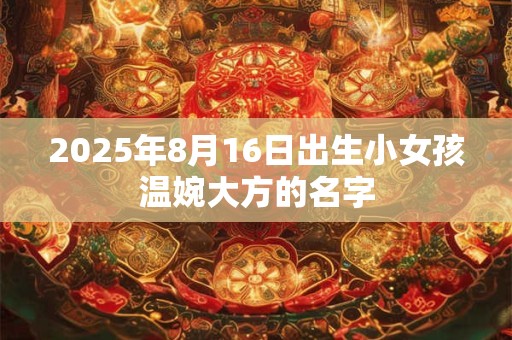 2025年8月16日出生小女孩温婉大方的名字