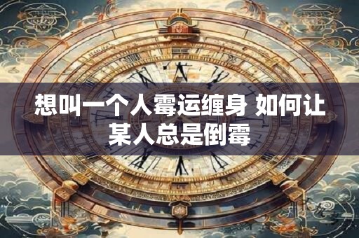 想叫一个人霉运缠身 如何让某人总是倒霉