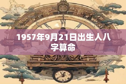 1957年9月21日出生人八字算命