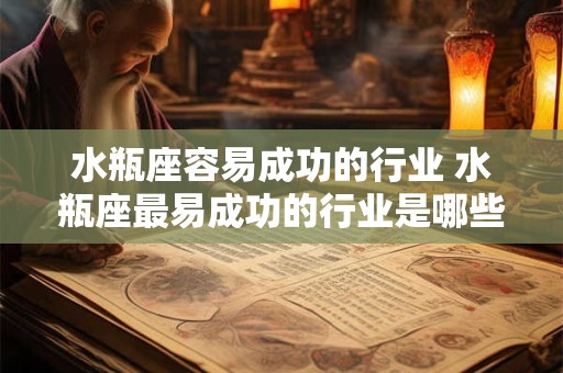 水瓶座容易成功的行业 水瓶座最易成功的行业是哪些