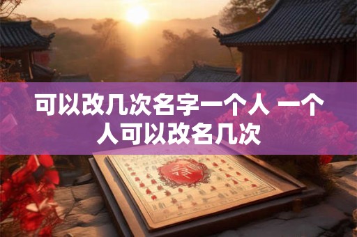 可以改几次名字一个人 一个人可以改名几次