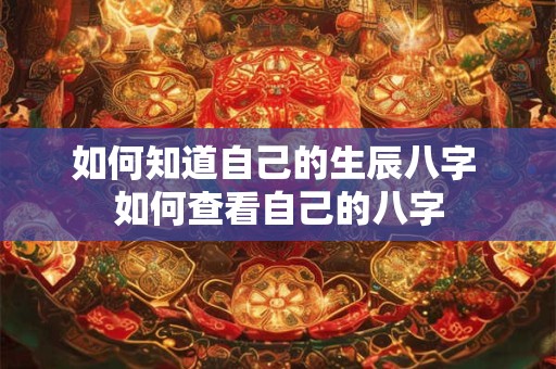 详细阅读:如何知道自己的生辰八字 如何查看自己的八字 如何知道自己的生辰八字 如何查看自己的八字