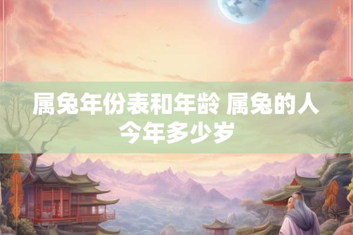 属兔年份表和年龄 属兔的人今年多少岁