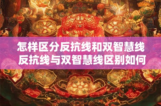 怎样区分反抗线和双智慧线 反抗线与双智慧线区别如何