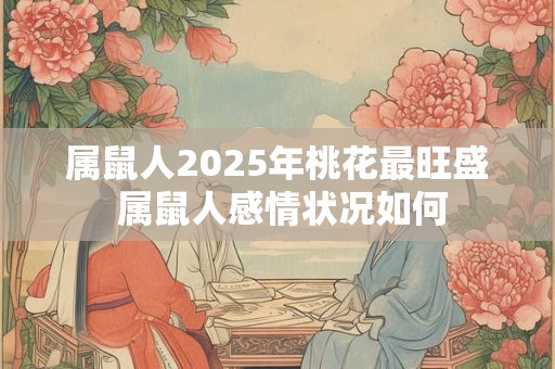 属鼠人2025年桃花最旺盛 属鼠人感情状况如何