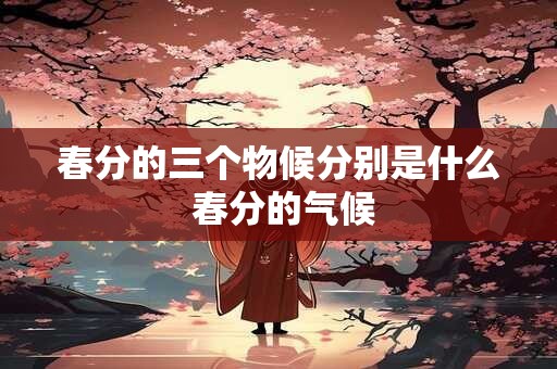 春分的三个物候分别是什么 春分的气候