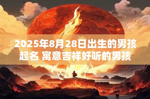 2025年8月28日出生的男孩起名 寓意吉祥好听的男孩名字