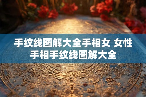 手纹线图解大全手相女 女性手相手纹线图解大全