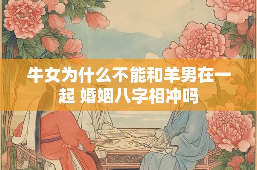 牛女为什么不能和羊男在一起 婚姻八字相冲吗