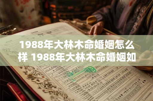 1988年大林木命婚姻怎么样 1988年大林木命婚姻如何
