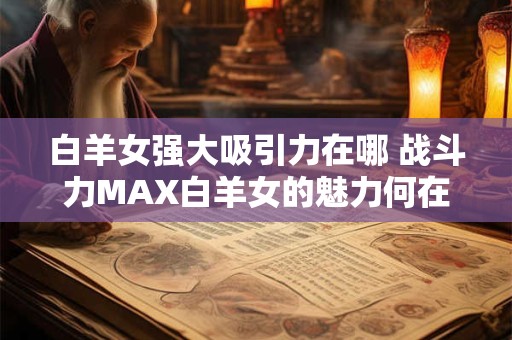 白羊女强大吸引力在哪 战斗力MAX白羊女的魅力何在