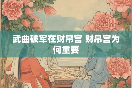 武曲破军在财帛宫 财帛宫为何重要