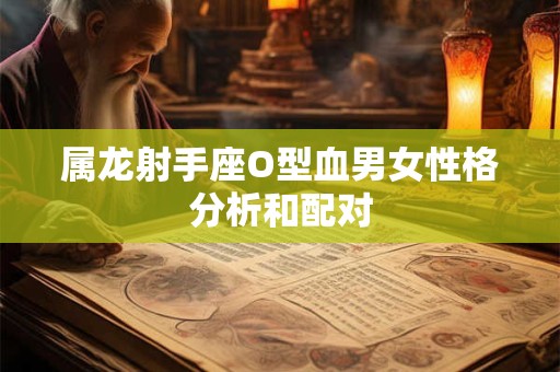 属龙射手座O型血男女性格分析和配对