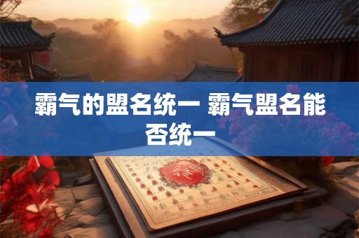 霸气的盟名统一 霸气盟名能否统一