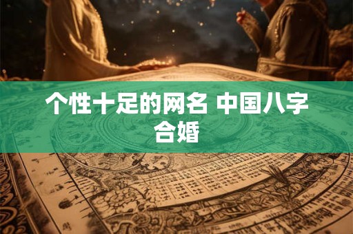 个性十足的网名 中国八字合婚