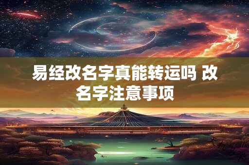 易经改名字真能转运吗 改名字注意事项