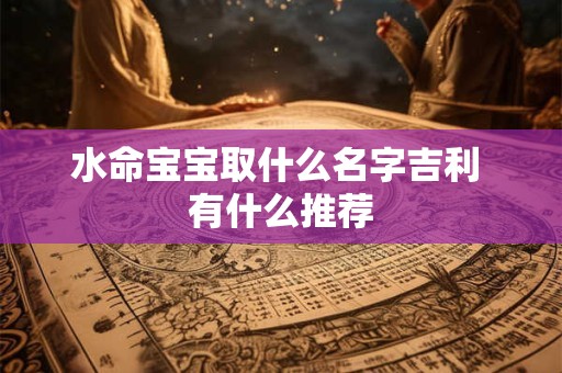 水命宝宝取什么名字吉利 有什么推荐