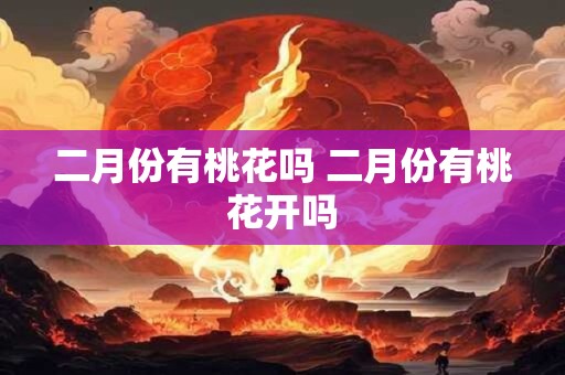 二月份有桃花吗 二月份有桃花开吗