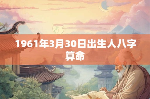 1961年3月30日出生人八字算命