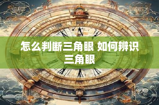 怎么判断三角眼 如何辨识三角眼