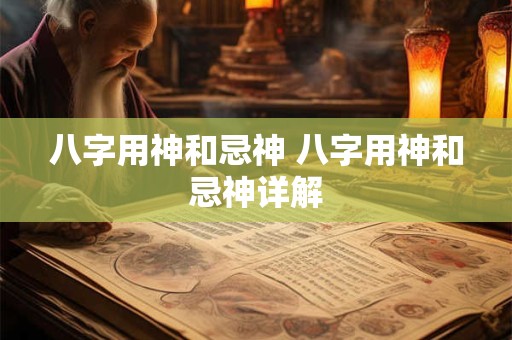 八字用神和忌神 八字用神和忌神详解