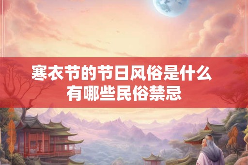 寒衣节的节日风俗是什么 有哪些民俗禁忌 寒衣节的节日风俗是什么 有哪些民俗禁忌