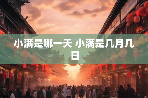 小满是哪一天 小满是几月几日