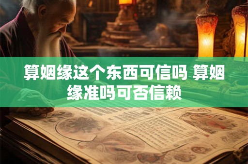算姻缘这个东西可信吗 算姻缘准吗可否信赖