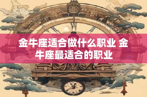 金牛座适合做什么职业 金牛座最适合的职业
