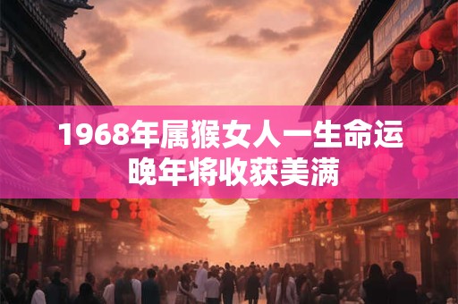 1968年属猴女人一生命运 晚年将收获美满