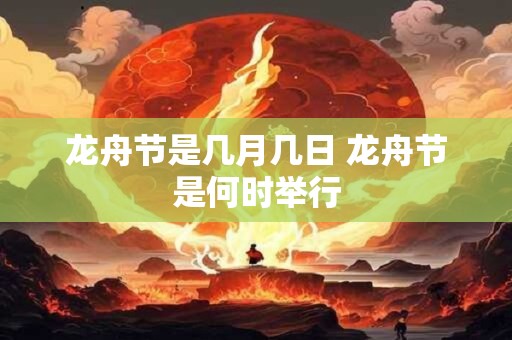 龙舟节是几月几日 龙舟节是何时举行