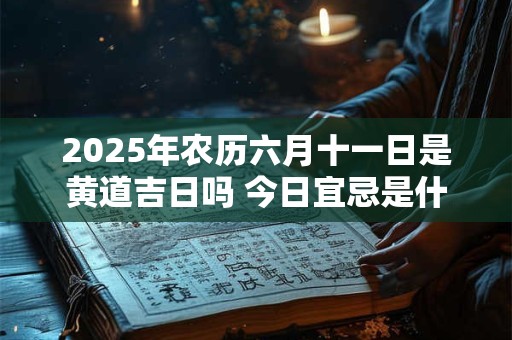 2025年农历六月十一日是黄道吉日吗 今日宜忌是什么