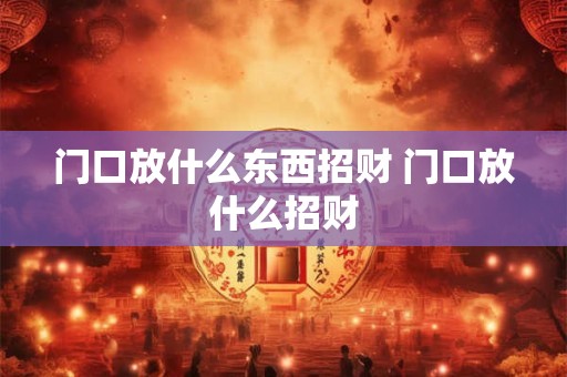 门口放什么东西招财 门口放什么招财
