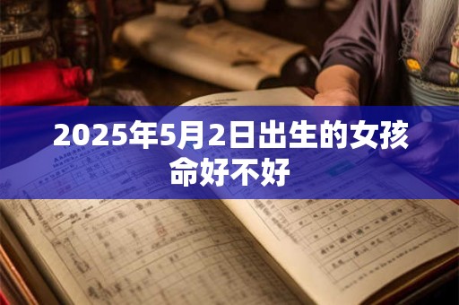 2025年5月2日出生的女孩命好不好