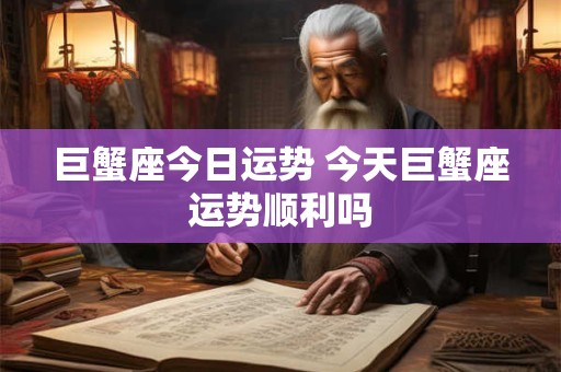 巨蟹座今日运势 今天巨蟹座运势顺利吗
