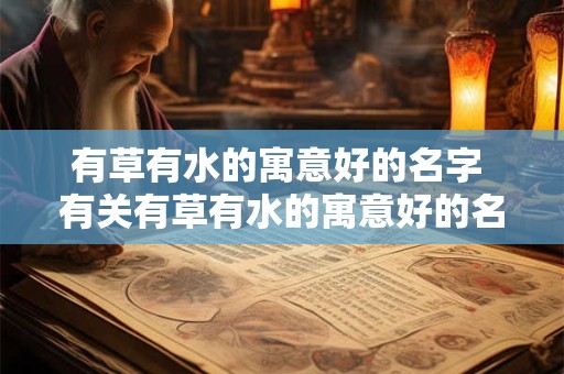 有草有水的寓意好的名字 有关有草有水的寓意好的名字的有哪些