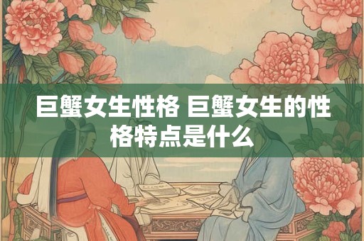 巨蟹女生性格 巨蟹女生的性格特点是什么