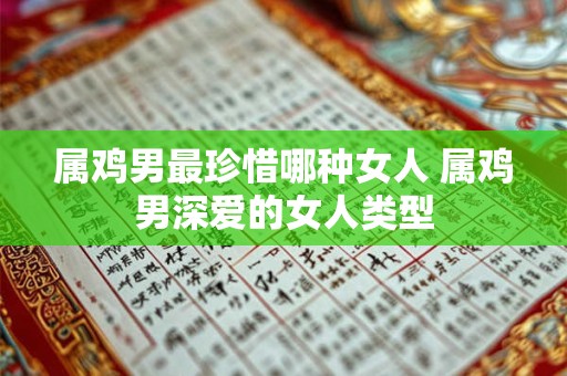 属鸡男最珍惜哪种女人 属鸡男深爱的女人类型