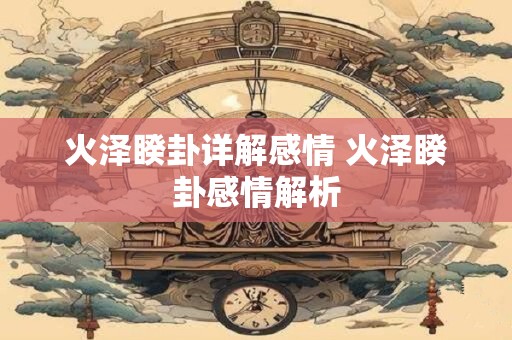 火泽睽卦详解感情 火泽睽卦感情解析