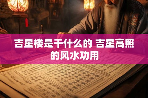 吉星楼是干什么的 吉星高照的风水功用