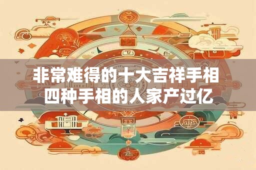 非常难得的十大吉祥手相 四种手相的人家产过亿
