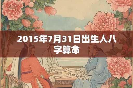 2015年7月31日出生人八字算命