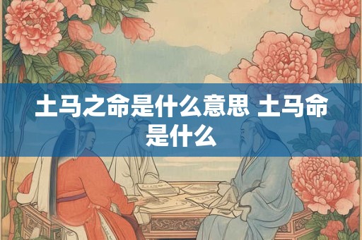 土马之命是什么意思 土马命是什么