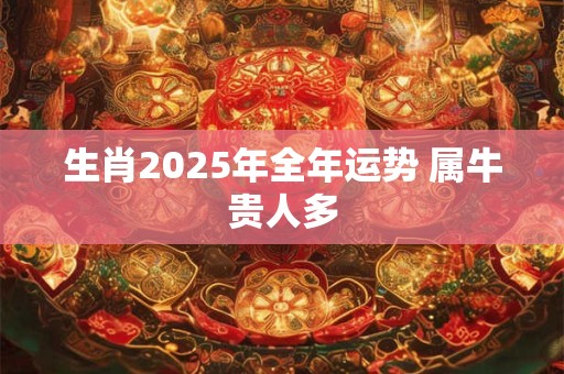 生肖2025年全年运势 属牛贵人多