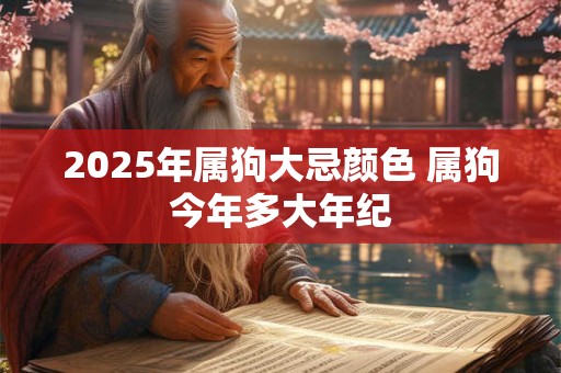 2025年属狗大忌颜色 属狗今年多大年纪