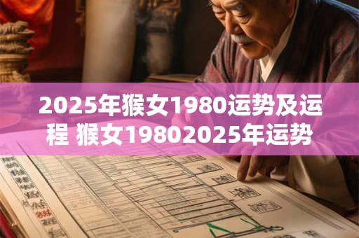 2025年猴女1980运势及运程 猴女19802025年运势如何